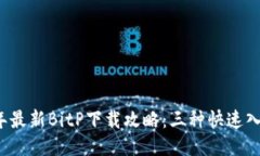 2023年最新BitP下载攻略：三