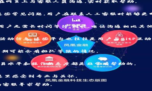 BitP官网客服热线：24小时专业支持，解决您的所有问题
BitP, 客服热线, 在线支持, 加密货币/guanjianci

1. 什么是BitP？
BitP是一家领先的加密货币交易平台，旨在为用户提供安全、快速的交易体验。无论您是初学者还是经验丰富的交易者，BitP都为您提供了一站式服务。平台支持多种加密货币的交易，并提供丰富的市场数据和分析工具，以帮助用户做出更明智的投资决策。

2. 为什么需要客服热线？
尽管BitP的操作相对简单，但用户在使用过程中可能会遇到各种问题。首先，可能是账户注册或登录的技术问题，这些问题如果得不到及时解决，会直接影响用户的交易体验。其次，加密货币市场变化迅速，用户可能需要实时的帮助来应对市场波动。此外，用户在交易过程中对平台的使用规则、费用结构等存在疑惑时，联系客服能够获取快速准确的信息。因此，BitP提供了24小时客服热线，确保用户能够在任何时间获得支持。

3. BitP客服热线的工作时间
BitP的客服热线24小时开放，您可以在任何时间拨打热线进行咨询。无论是白天还是黑夜，BitP的专业客服团队都在待命，随时准备为您解答疑问。用户可以通过电话或其他在线沟通工具与客服人员联系，获取他们所需的信息和支持。

4. 如何联系BitP客服？
联系BitP客服非常简单。对于需要快速解决的问题，拨打客服电话是最有效的方式。用户只需访问BitP官方网站，找到客服热线的电话号码。此外，官网还提供了在线聊天功能，用户可以直接在网页上与客服人员沟通，实时获取帮助。

5. 常见问题解答
在与BitP客服联系之前，用户可以先查看官网上的常见问题解答（FAQ）部分。这里汇总了很多用户在使用平台时遇到的问题和解决方法，例如充值、提现、交易手续费、账户安全等。通过了解这些常见问题，用户在联系人工客服时能够更明确地表达自己的需求，从而提高问题解决的效率。

6. 客服热线的优势
BitP的客服热线有几个明显的优势。首要一点是响应速度快，用户拨打电话后，客服人员能快速接通，并在最短时间内提供解决方案。客服团队经过专业培训，能够处理各种复杂的问题，使得用户无需长时间等待。同时，电话沟通相比其他方式（如邮件）更加直接，用户可以在最短的时间内获得反馈。

7. BitP的其他支持渠道
除了客服热线，BitP还提供了其他多种客户支持渠道。官网上有详尽的使用指南和视频教程，帮助用户了解如何使用平台的各项功能。用户还可以访问BitP的社交媒体账号，获取实时更新和活动信息，这些平台也往往是用户与BitP互动的一个良好渠道。

8. 使用热线的注意事项
在拨打BitP客服热线时，建议用户提前准备好相关信息，例如账户ID、遇到的问题、操作过程等，这样能够帮助客服人员更快地理解问题。此外，用户在热线沟通时要注意保持耐心，尤其在高峰期可能会有排队等候的情况。

9. 社区支持
除了官方客服，BitP还拥有活跃的用户社区，许多经验丰富的交易者会在论坛或社交平台上分享自己的经验和建议。用户可以通过参与社区讨论，获取更多关于平台使用的小技巧，对提高交易水平和操作熟悉度都是非常有帮助的。

10. 结语
无论您是新手还是老手，在使用BitP这个交易平台时，了解并利用好客服热线将是您享受流畅交易体验的重要保障。BitP承诺为每一位用户提供及时的支持与帮助，确保每一位用户都能在这里感受到专业与关怀。

在现代的金融科技时代，无缝的客户支持是平台成功的关键所在。捷径总是很诱人，但良好的交易体验和安全感更为重要。无论何时何地，如果您在BitP的旅程中遇到了问题，请记得向他们的客服寻求帮助。