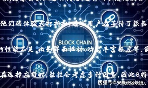 在现代社会，手机应用越来越多，其中有些应用因为功能强大和用户友好的界面而备受青睐。但另一方面，也有一些应用在使用过程中难免让人感到不适和困扰，比如B特派。对于这一特定应用，许多用户在使用时会产生各种不满或者觉得不好使的地方，下面将会详细探讨一下B特派为什么让部分用户觉得不好用。

用户体验差异
首先，用户体验是应用程序能否成功的重要因素之一。当用户下载并开始使用B特派时，他们的第一印象往往是决定其后续使用是否愉快。在这方面，部分用户反馈B特派在操作流程上缺乏直观性。比如，有些功能隐藏得较深，用户需要花费较多时间去探索，这样就影响了整体的使用体验。

功能与预期不符
另一个让用户感到失望的原因是B特派的一些功能与用户的预期存在差距。有些用户希望B特派可以提供实时的数据分析、更加灵活的设置选项，但实际操作中发现功能很有限。例如，数据统计的准确性和时效性常常被质疑，导致用户不能及时得到自己需要的信息。

系统稳定性问题
在使用过程中，系统的稳定性也是关键因素之一。不少用户反映B特派有时会出现频繁的崩溃或卡顿现象，尤其是在进行复杂操作的时候，更容易出现这种问题。这样的状态无疑会导致用户的工作被打断，影响效率，甚至导致数据丢失，这也是为什么很多人觉得它不好用的原因之一。

客服支持不足
当遇到问题时，及时有效的客服支持是用户非常期待的。很多用户曾经尝试联系B特派的客服，但是反应速度慢、解决问题的效率低，使他们的体验大打折扣。有些用户在等待了很长时间后，最终还是没有得到有效的解决方案，这种无助感会加深用户对应用的不满。

市场竞争因素
在如今的应用市场，竞争非常激烈，许多功能相似的应用层出不穷。用户在体验了其他竞争对手的产品后，如果发现B特派在某些方面的性能不足，比如界面设计、功能丰富程度等，便会倾向于转向其他产品。只要市场有更多更优秀的选择，B特派自然就会失去部分用户的关注与信任。

总结
总的来说，B特派并非完全不能用，而是相较于其他应用在用户体验、功能丰富性、系统稳定性及客服支持等方面存在一定的短板。用户在选择应用时，往往会考虑多种因素，因此B特派要想提升市场竞争力，改善用户满意度，就需要在这些方面进行一些改进。