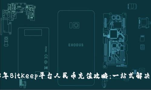 2023年BitKeep平台人民币充值攻略：一站式解决方案！