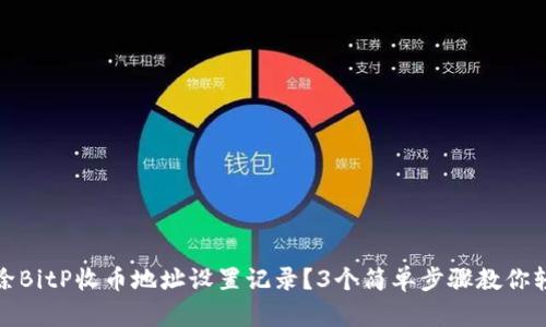 如何删除BitP收币地址设置记录？3个简单步骤教你轻松操作
