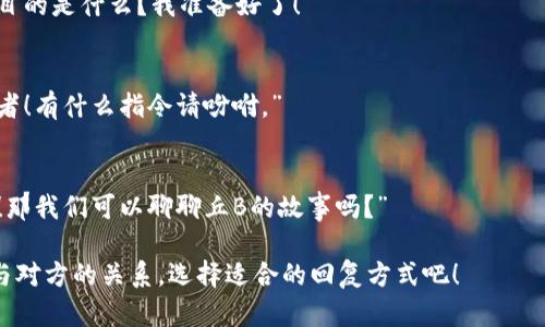 回复“我是丘B特派来的”可以根据场合和你的幽默感来决定。以下是几种可能的回复方式：

1. **幽默回应**：
   - “原来是丘B派来的，那我猜你肯定有传说中的超能力吧！”

2. **调侃风格**：
   - “丘B是不是忘了给你发剧本？真是失职啊！”

3. **直接回问**：
   - “丘B特派你来，目的是什么？我准备好了！”

4. **友好的确认**：
   - “哈哈，丘B的使者！有什么指令请吩咐。”

5. **引导互动**：
   - “哦，丘B派来的！那我们可以聊聊丘B的故事吗？”

根据你的风格需求和与对方的关系，选择适合的回复方式吧！