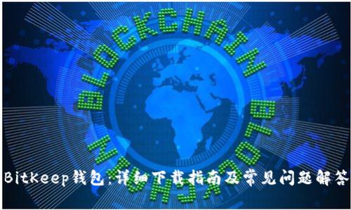 BitKeep钱包：详细下载指南及常见问题解答