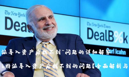 关于“b特派导入资产后找不到”问题的详细解答

如何解决b特派导入资产后找不到的问题？全面解析与解决方案