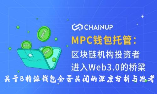 关于B特派钱包会否关闭的深度分析与思考