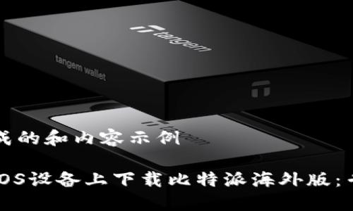 自己生成的和内容示例

如何在iOS设备上下载比特派海外版：专业指南