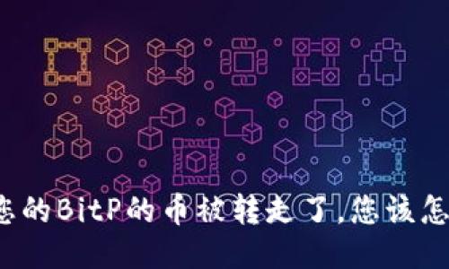 如果您的BitP的币被转走了，您该怎么办？